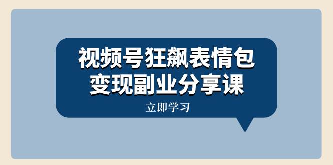 视频号狂飙表情包变现副业分享课，一条龙玩法分享给你（附素材资源）搞钱网创吧-网创项目资源站-副业项目-创业项目-搞钱项目搞钱网创吧