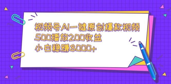 视频号AI一键原创爆款视频，500播放200收益，小白稳赚8000+搞钱网创吧-网创项目资源站-副业项目-创业项目-搞钱项目搞钱网创吧