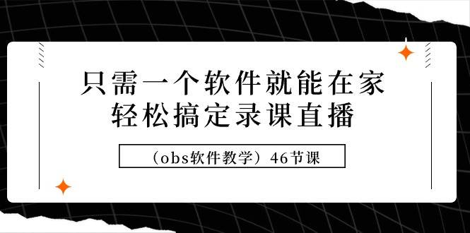 只需一个软件就能在家轻松搞定录课直播（obs软件教学）46节课搞钱网创吧-网创项目资源站-副业项目-创业项目-搞钱项目搞钱网创吧