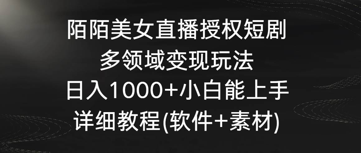 陌陌美女直播授权短剧，多领域变现玩法，日入1000+小白能上手，详细教程…网创吧-网创项目资源站-副业项目-创业项目-搞钱项目搞钱网创吧