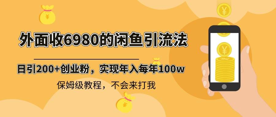 外面收费6980闲鱼引流法，日引200+创业粉，每天稳定2000+收益，保姆级教程搞钱网创吧-网创项目资源站-副业项目-创业项目-搞钱项目搞钱网创吧