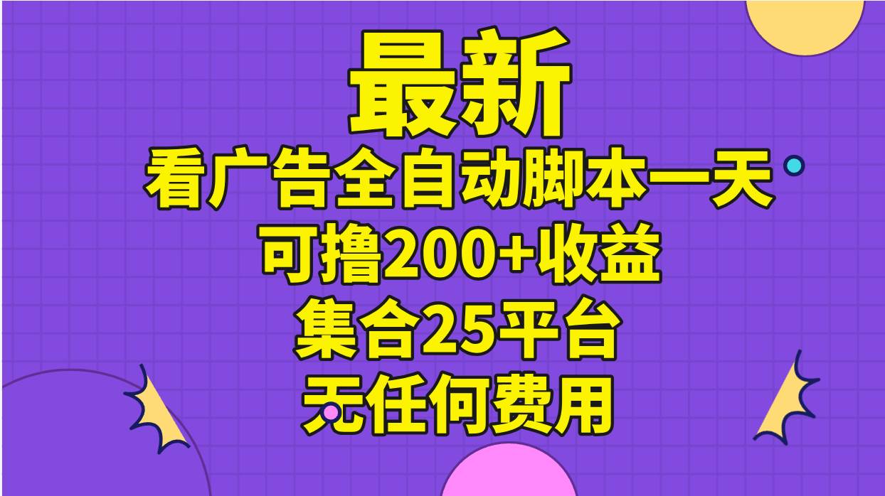 最新看广告全自动脚本一天可撸200+收益 。集合25平台 ，无任何费用搞钱网创吧-网创项目资源站-副业项目-创业项目-搞钱项目搞钱网创吧