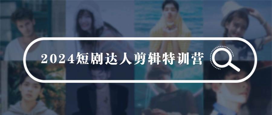2024短剧达人剪辑特训营，适合宝爸宝妈的0基础剪辑训练营（51节课）网创吧-网创项目资源站-副业项目-创业项目-搞钱项目搞钱网创吧