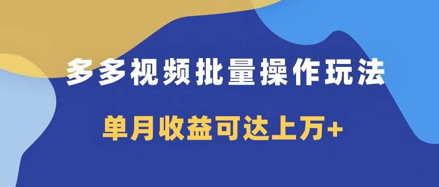 多多视频带货项目批量操作玩法，仅复制搬运即可，单月收益可达上万+网创吧-网创项目资源站-副业项目-创业项目-搞钱项目搞钱网创吧