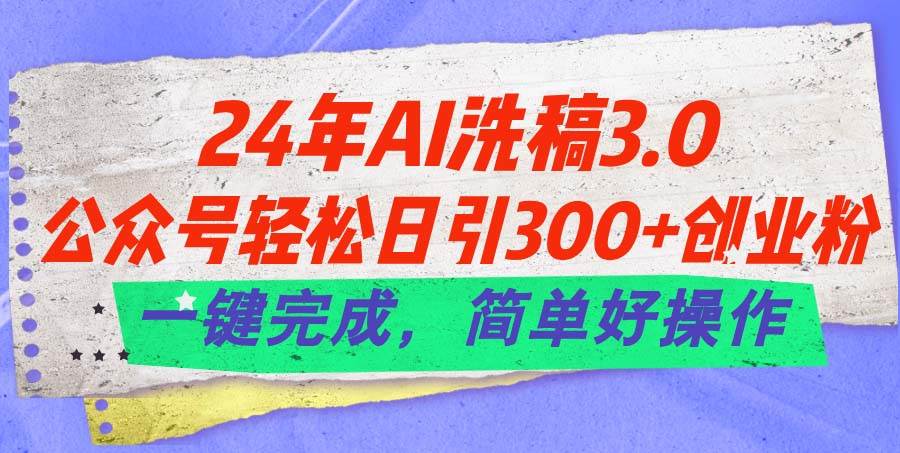24年Ai洗稿3.0，公众号轻松日引300+创业粉，一键完成，简单好操作网创吧-网创项目资源站-副业项目-创业项目-搞钱项目搞钱网创吧