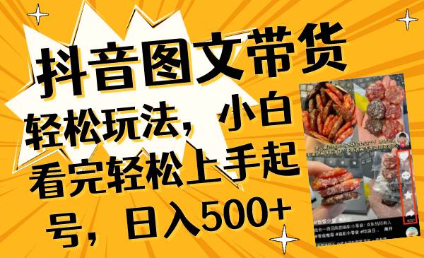 抖音图文带货轻松玩法，小白看完轻松上手起号，日入500+搞钱网创吧-网创项目资源站-副业项目-创业项目-搞钱项目搞钱网创吧