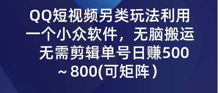 QQ短视频另类玩法，利用一个小众软件，无脑搬运，无需剪辑单号日赚500～…网创吧-网创项目资源站-副业项目-创业项目-搞钱项目搞钱网创吧