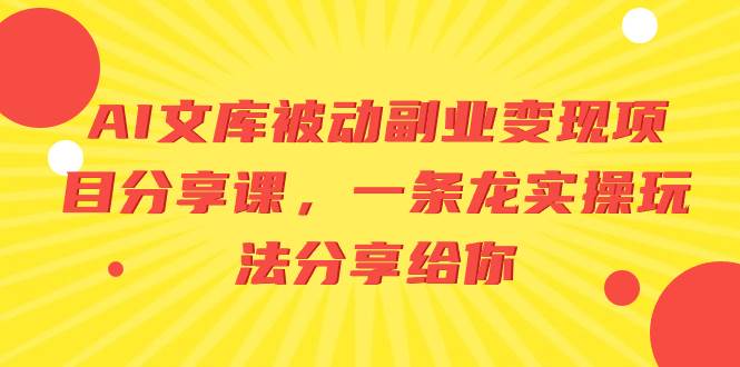 AI文库被动副业变现项目分享课，一条龙实操玩法分享给你网创吧-网创项目资源站-副业项目-创业项目-搞钱项目搞钱网创吧