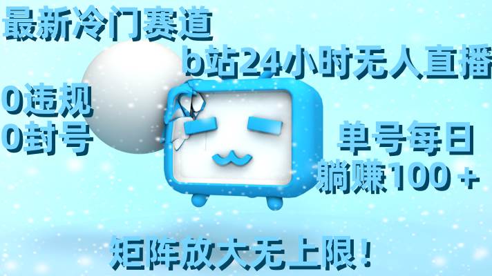 最新冷门赛道，b站24小时无人直播，0违规0封号，单号每日躺赚100＋，矩阵放大无上限！搞钱网创吧-网创项目资源站-副业项目-创业项目-搞钱项目搞钱网创吧
