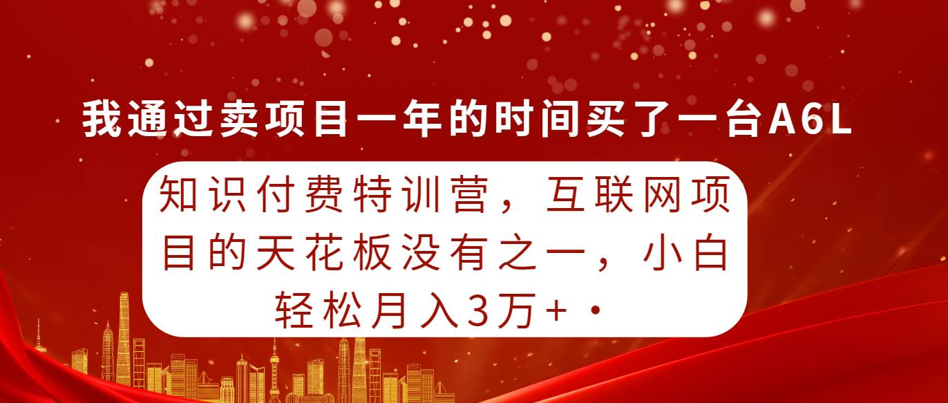 知识付费特训营，互联网项目的天花板，没有之一，小白轻轻松松月入三万+网创吧-网创项目资源站-副业项目-创业项目-搞钱项目搞钱网创吧