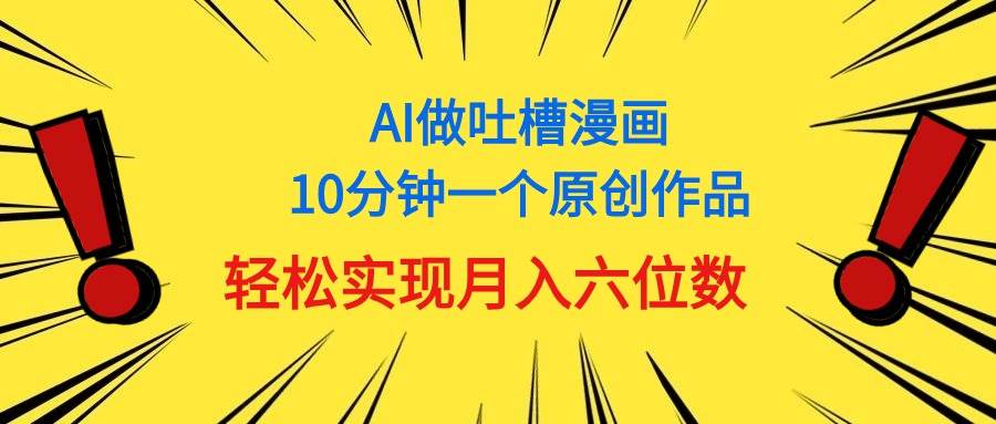 用AI做中式吐槽漫画，10分钟一个原创作品，轻松实现月入6位数搞钱网创吧-网创项目资源站-副业项目-创业项目-搞钱项目搞钱网创吧