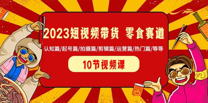 2023短视频带货 零食赛道 认知篇/起号篇/拍摄篇/剪辑篇/运营篇/热门篇/等等搞钱网创吧-网创项目资源站-副业项目-创业项目-搞钱项目搞钱网创吧