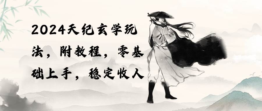 2024天纪玄学玩法，零基础上手，稳定收入（教程+工具）网创吧-网创项目资源站-副业项目-创业项目-搞钱项目搞钱网创吧