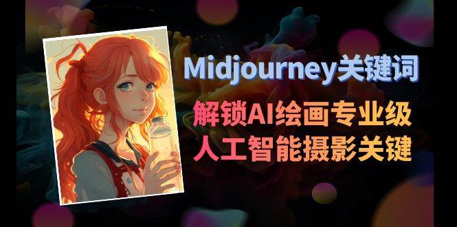 Midjourney关键词-解锁AI绘画专业级人工智能摄影关键词表搞钱网创吧-网创项目资源站-副业项目-创业项目-搞钱项目搞钱网创吧