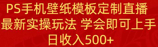 PS手机壁纸模板定制直播  最新实操玩法 学会即可上手 日收入500+搞钱网创吧-网创项目资源站-副业项目-创业项目-搞钱项目搞钱网创吧