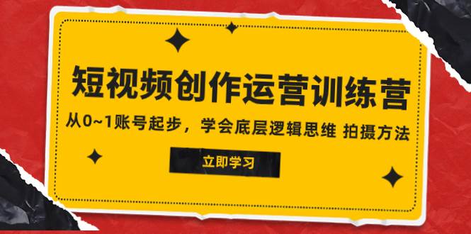 2023短视频创作运营训练营，从0~1账号起步，学会底层逻辑思维 拍摄方法搞钱网创吧-网创项目资源站-副业项目-创业项目-搞钱项目搞钱网创吧