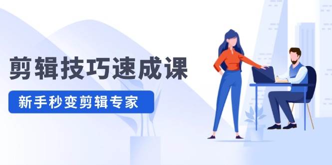 剪辑技巧速成课，高清拍摄+调色 转扇子，建筑-抠图精通，新手秒变剪辑专家网创吧-网创项目资源站-副业项目-创业项目-搞钱项目搞钱网创吧