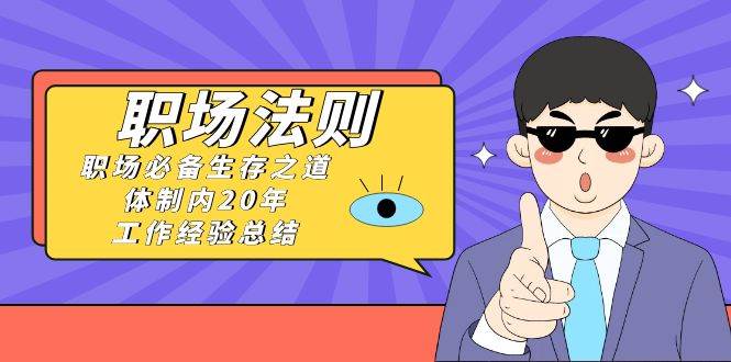 《职场法则》职场必备生存之道，体制内20年 工作经验总结（17节课）网创吧-网创项目资源站-副业项目-创业项目-搞钱项目搞钱网创吧