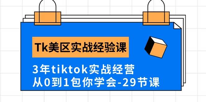 Tk美区实战经验课程分享，3年tiktok实战经营，从0到1包你学会（29节课）搞钱网创吧-网创项目资源站-副业项目-创业项目-搞钱项目搞钱网创吧