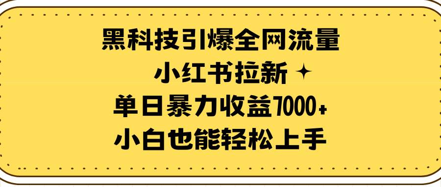 黑科技引爆全网流量小红书拉新，单日暴力收益7000+，小白也能轻松上手网创吧-网创项目资源站-副业项目-创业项目-搞钱项目搞钱网创吧