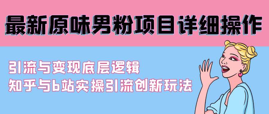 最新原味男粉项目详细操作 引流与变现底层逻辑+知乎与b站实操引流创新玩法搞钱网创吧-网创项目资源站-副业项目-创业项目-搞钱项目搞钱网创吧