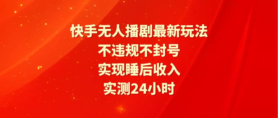 快手无人播剧最新玩法，实测24小时不违规不封号，实现睡后收入网创吧-网创项目资源站-副业项目-创业项目-搞钱项目搞钱网创吧