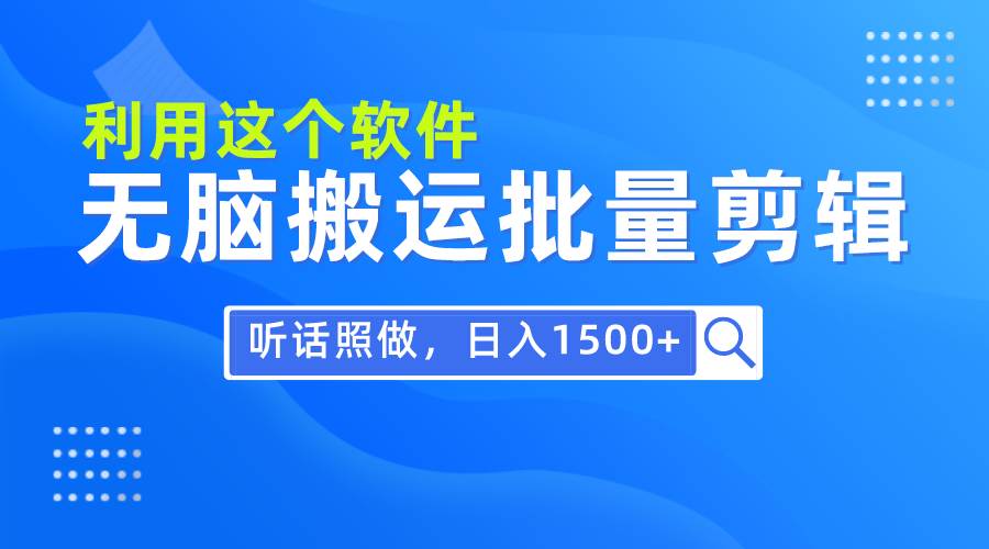 每天30分钟，0基础用软件无脑搬运批量剪辑，只需听话照做日入1500+网创吧-网创项目资源站-副业项目-创业项目-搞钱项目搞钱网创吧