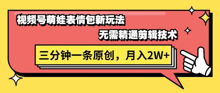 视频号萌娃表情包新玩法，无需精通剪辑，三分钟一条原创视频，月入2W+搞钱网创吧-网创项目资源站-副业项目-创业项目-搞钱项目搞钱网创吧