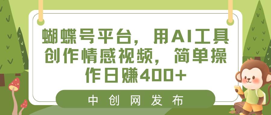 蝴蝶号平台，用AI工具创作情感视频，简单操作日赚400+搞钱网创吧-网创项目资源站-副业项目-创业项目-搞钱项目搞钱网创吧