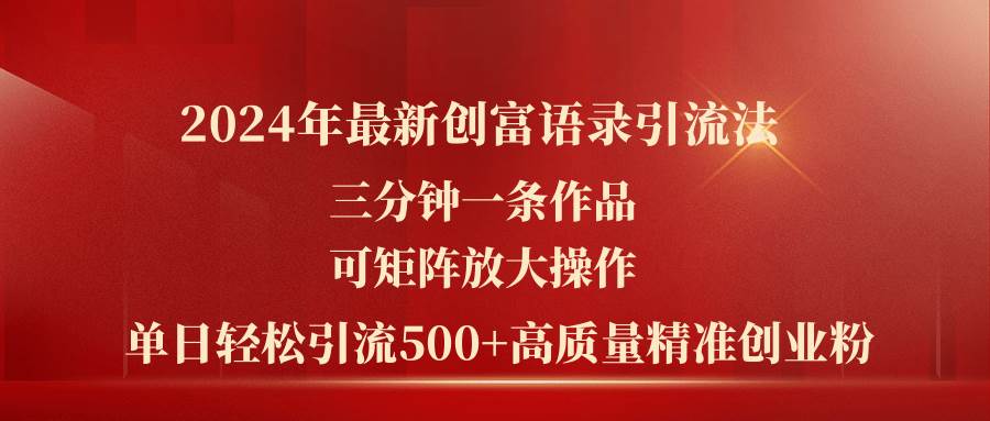 2024年最新创富语录引流法，三分钟一条作品可矩阵放大操作，日引流500…搞钱网创吧-网创项目资源站-副业项目-创业项目-搞钱项目搞钱网创吧