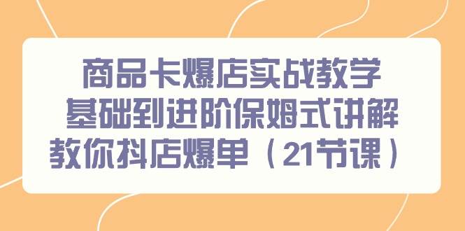 商品卡爆店实战教学，基础到进阶保姆式讲解教你抖店爆单（21节课）网创吧-网创项目资源站-副业项目-创业项目-搞钱项目搞钱网创吧