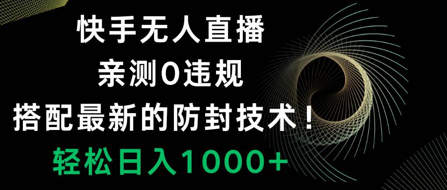 快手无人直播，0违规，搭配最新的防封技术！轻松日入1000+网创吧-网创项目资源站-副业项目-创业项目-搞钱项目搞钱网创吧