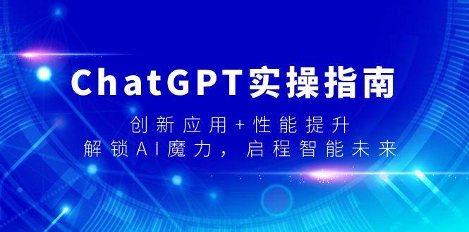 ChatGPT实操指南，创新应用+性能提升，解锁-AI魔力，启程智能未来网创吧-网创项目资源站-副业项目-创业项目-搞钱项目搞钱网创吧
