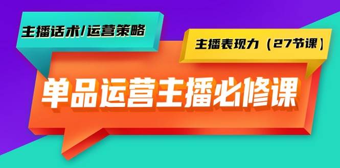 单品运营实操主播必修课：主播话术/运营策略/主播表现力（27节课）网创吧-网创项目资源站-副业项目-创业项目-搞钱项目搞钱网创吧