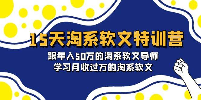 15天-淘系软文特训营：跟年入50万的淘系软文导师，学习月收过万的淘系软文网创吧-网创项目资源站-副业项目-创业项目-搞钱项目搞钱网创吧