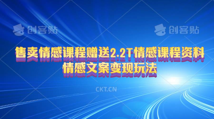 售卖情感课程，赠送2.2T情感课程资料，情感文案变现玩法搞钱网创吧-网创项目资源站-副业项目-创业项目-搞钱项目搞钱网创吧