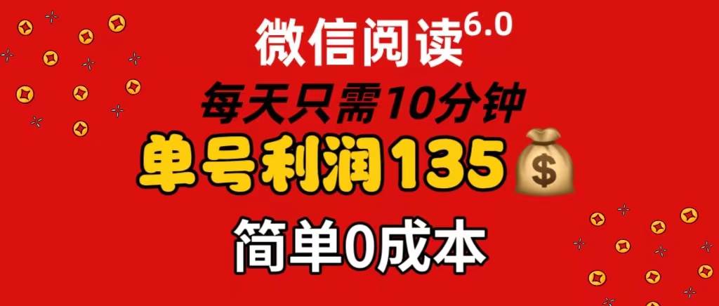 微信阅读6.0，每日10分钟，单号利润135，可批量放大操作，简单0成本网创吧-网创项目资源站-副业项目-创业项目-搞钱项目搞钱网创吧