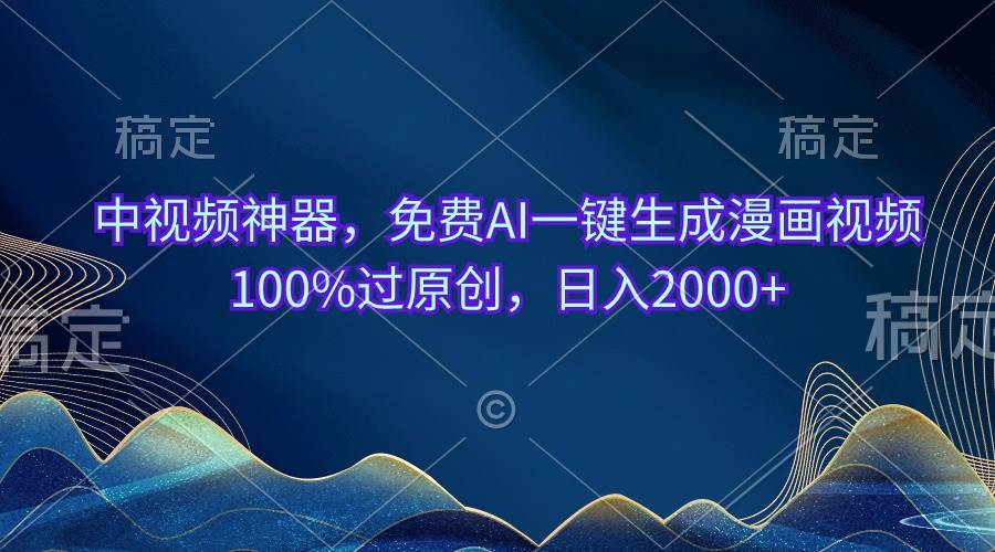 中视频神器，免费AI一键生成漫画视频100%过原创，日入2000+搞钱网创吧-网创项目资源站-副业项目-创业项目-搞钱项目搞钱网创吧