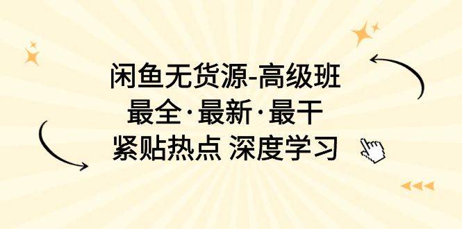 闲鱼无货源-高级班，最全·最新·最干，紧贴热点 深度学习（17节课）网创吧-网创项目资源站-副业项目-创业项目-搞钱项目搞钱网创吧