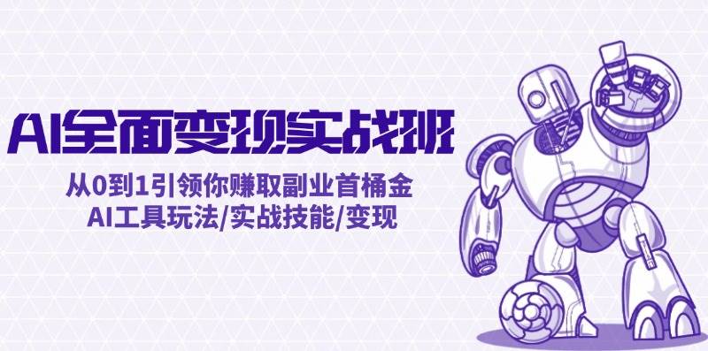 AI全面变现实操班：从0到1引领你赚取副业首桶金 AI工具玩法/实战技能/变现网创吧-网创项目资源站-副业项目-创业项目-搞钱项目搞钱网创吧