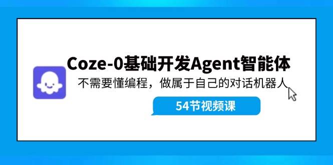 Coze-0基础开发 Agent智能体教程：不需要懂编程，做属于自己的对话机器人网创吧-网创项目资源站-副业项目-创业项目-搞钱项目搞钱网创吧