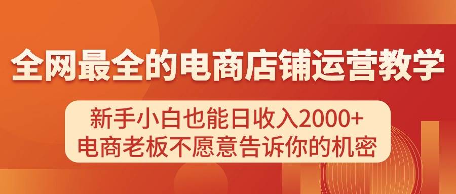 电商店铺运营教学，新手小白也能日收入2000+，电商老板不愿意告诉你的机密网创吧-网创项目资源站-副业项目-创业项目-搞钱项目搞钱网创吧