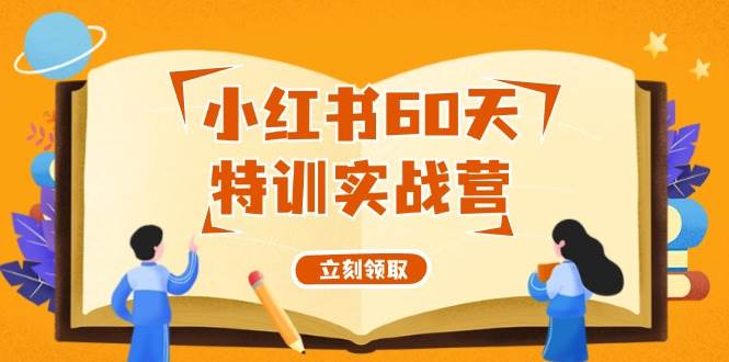 小红书60天特训实战营（系统课）从0打造能赚钱的小红书账号（55节课）搞钱网创吧-网创项目资源站-副业项目-创业项目-搞钱项目搞钱网创吧