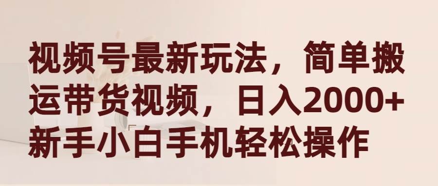 视频号最新玩法，简单搬运带货视频，日入2000+，新手小白手机轻松操作网创吧-网创项目资源站-副业项目-创业项目-搞钱项目搞钱网创吧