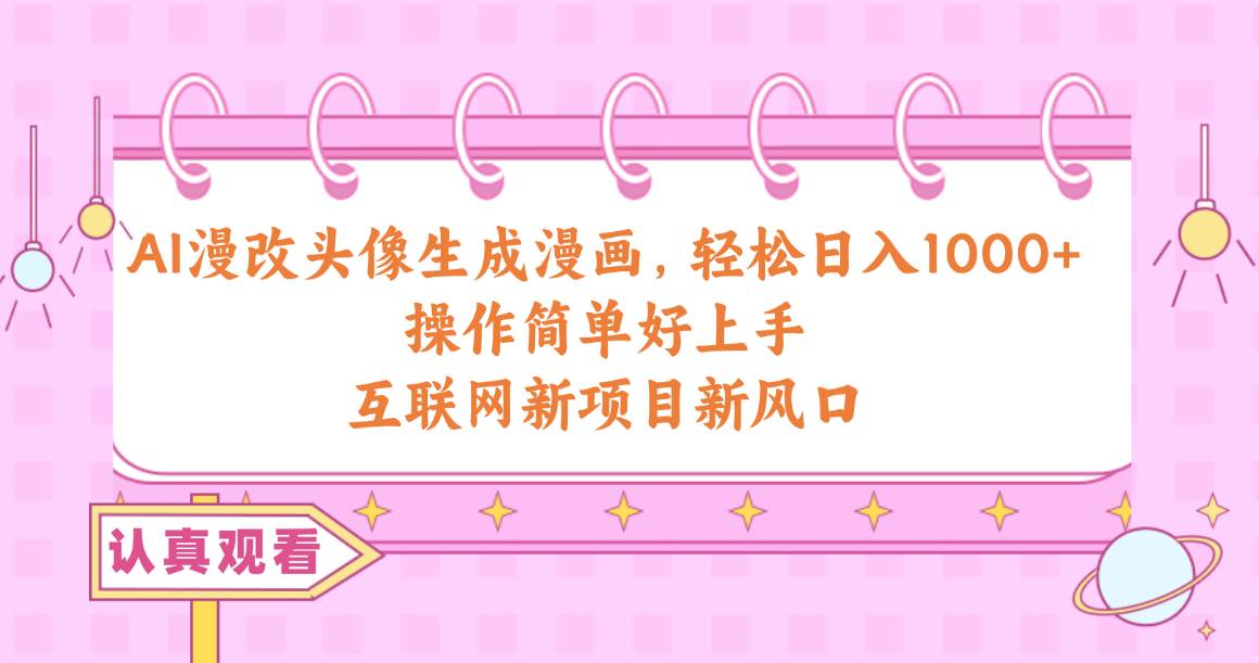 AI漫改头像生成漫画，轻松日入1000+，操作简单好上手，互联网新项目新风口网创吧-网创项目资源站-副业项目-创业项目-搞钱项目搞钱网创吧