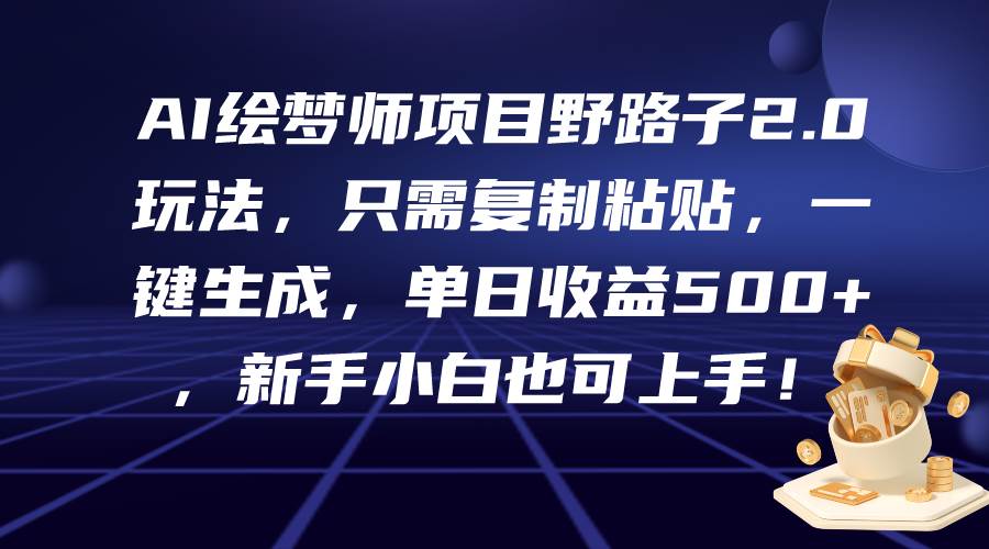 AI绘梦师项目野路子2.0玩法，只需复制粘贴，一键生成，单日收益500+，新…搞钱网创吧-网创项目资源站-副业项目-创业项目-搞钱项目搞钱网创吧