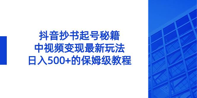 抖音抄书起号秘籍，中视频变现最新玩法，日入500+的保姆级教程！网创吧-网创项目资源站-副业项目-创业项目-搞钱项目搞钱网创吧