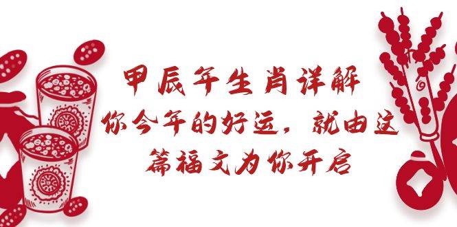 某付费文章：甲辰年生肖详解: 你今年的好运，就由这篇福文为你开启搞钱网创吧-网创项目资源站-副业项目-创业项目-搞钱项目搞钱网创吧