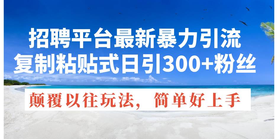招聘平台最新暴力引流，复制粘贴式日引300+粉丝，颠覆以往垃圾玩法，简…搞钱网创吧-网创项目资源站-副业项目-创业项目-搞钱项目搞钱网创吧