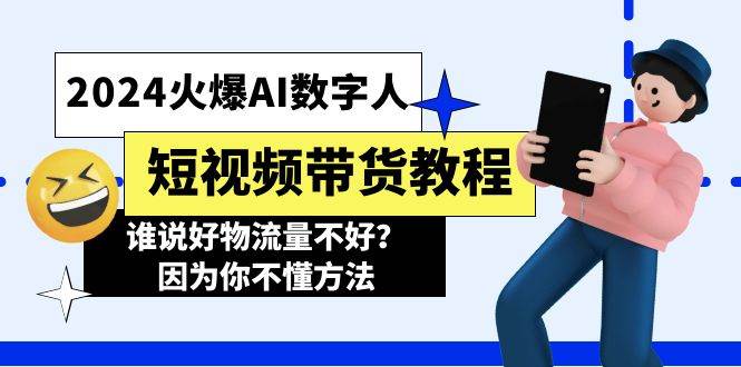 2024火爆AI数字人短视频带货教程，谁说好物流量不好？因为你不懂方法搞钱网创吧-网创项目资源站-副业项目-创业项目-搞钱项目搞钱网创吧